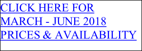 CLICK HERE FOR MARCH - JUNE 2018  PRICES & AVAILABILITY
